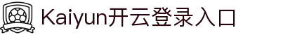 Kaiyun开云登录入口 - 中国官网登录平台